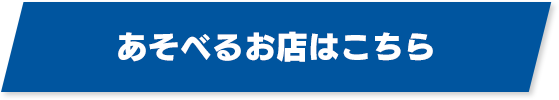 あそべるお店はこちら